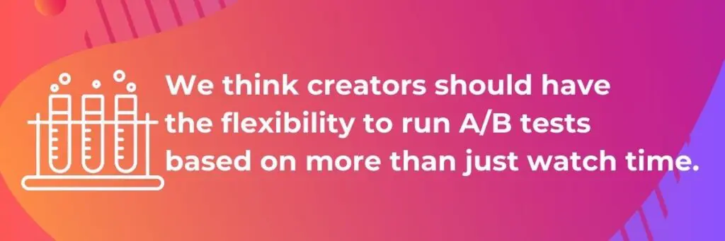 We think creators should have the flexibility to run A/B tests based on more than just watch time.